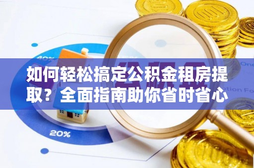 白塔如何轻松搞定公积金租房提取？全面指南助你省时省心