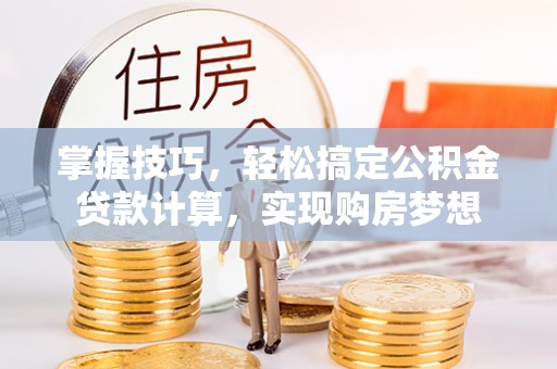 白塔掌握技巧，轻松搞定公积金贷款计算，实现购房梦想