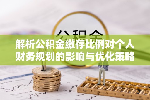 白塔解析公积金缴存比例对个人财务规划的影响与优化策略