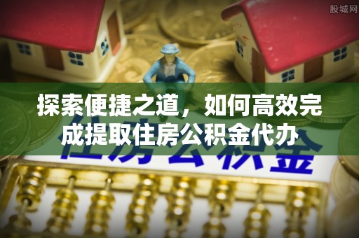 白塔探索便捷之道，如何高效完成提取住房公积金代办