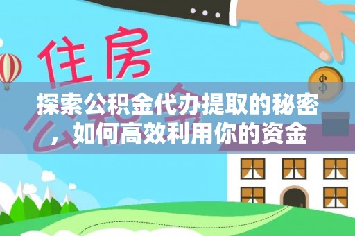 白塔探索公积金代办提取的秘密，如何高效利用你的资金