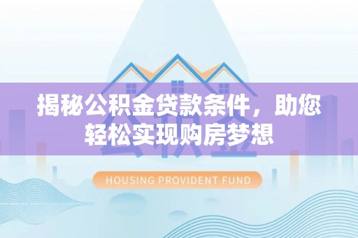 白塔揭秘公积金贷款条件，助您轻松实现购房梦想