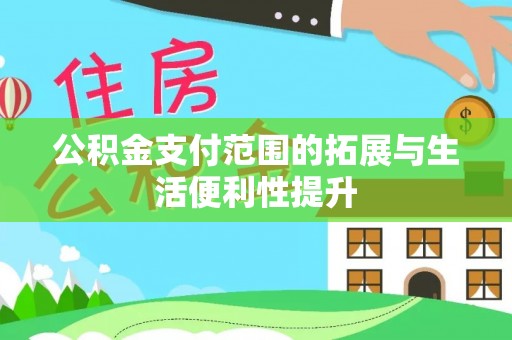 白塔公积金支付范围的拓展与生活便利性提升