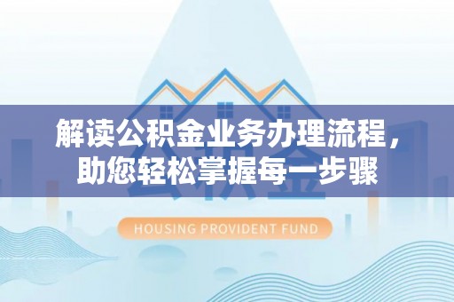 白塔解读公积金业务办理流程，助您轻松掌握每一步骤