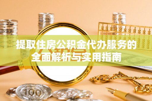 白塔提取住房公积金代办服务的全面解析与实用指南