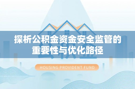 白塔探析公积金资金安全监管的重要性与优化路径