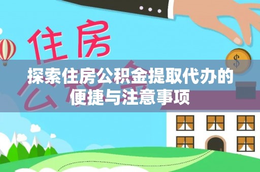 白塔探索住房公积金提取代办的便捷与注意事项