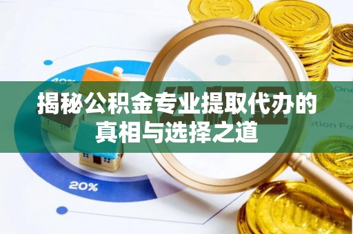 白塔揭秘公积金专业提取代办的真相与选择之道