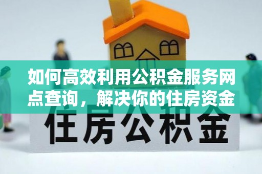 白塔如何高效利用公积金服务网点查询，解决你的住房资金难题
