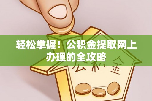 白塔轻松掌握！公积金提取网上办理的全攻略