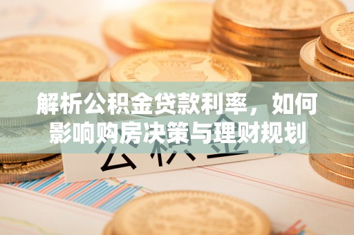 白塔解析公积金贷款利率，如何影响购房决策与理财规划