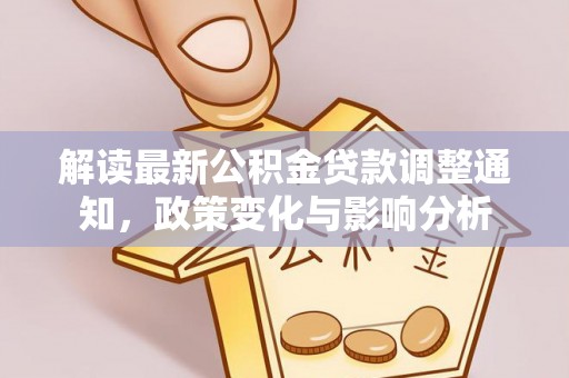 白塔解读最新公积金贷款调整通知，政策变化与影响分析