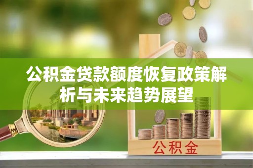白塔公积金贷款额度恢复政策解析与未来趋势展望
