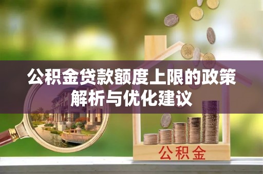 白塔公积金贷款额度上限的政策解析与优化建议