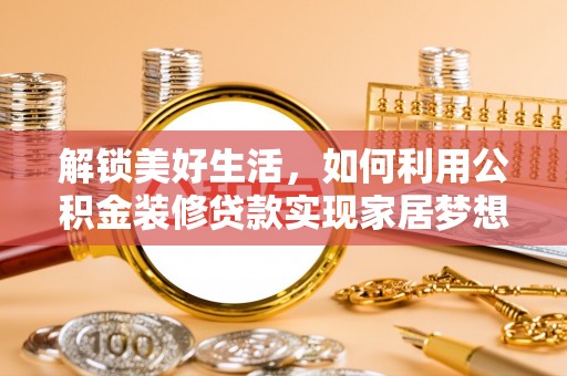 白塔解锁美好生活，如何利用公积金装修贷款实现家居梦想