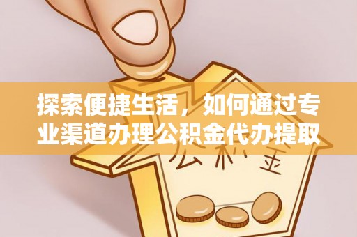 白塔探索便捷生活，如何通过专业渠道办理公积金代办提取业务