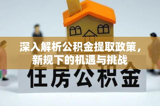 白塔深入解析公积金提取政策，新规下的机遇与挑战