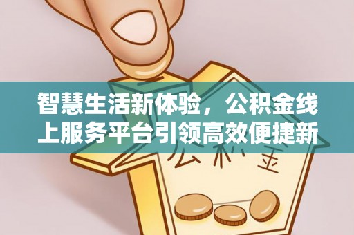 白塔智慧生活新体验，公积金线上服务平台引领高效便捷新潮流