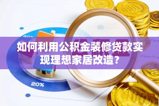 白塔如何利用公积金装修贷款实现理想家居改造？