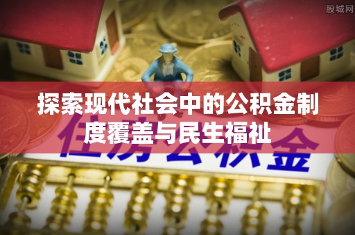 白塔探索现代社会中的公积金制度覆盖与民生福祉