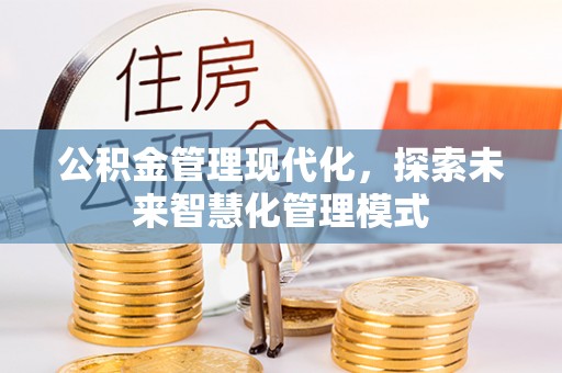 白塔公积金管理现代化，探索未来智慧化管理模式