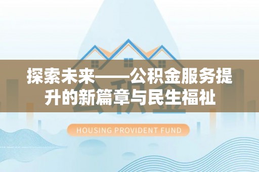 白塔探索未来——公积金服务提升的新篇章与民生福祉