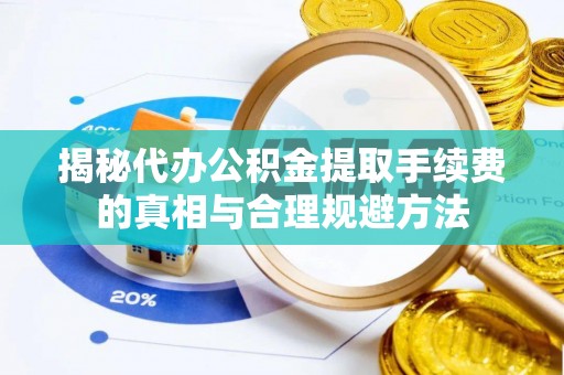 白塔揭秘代办公积金提取手续费的真相与合理规避方法